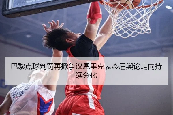 巴黎点球判罚再掀争议恩里克表态后舆论走向持续分化
