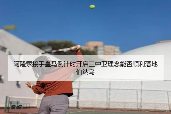 阿隆索接手皇马倒计时开启三中卫理念能否顺利落地伯纳乌
