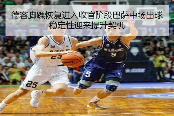 德容脚踝恢复进入收官阶段巴萨中场出球稳定性迎来提升契机