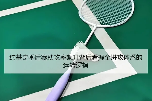 约基奇季后赛助攻率飙升背后看掘金进攻体系的运转逻辑