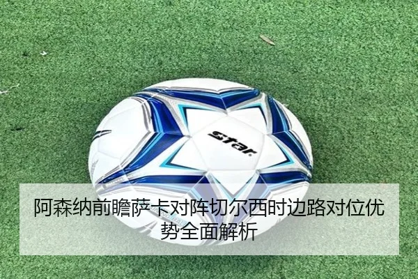 阿森纳前瞻萨卡对阵切尔西时边路对位优势全面解析