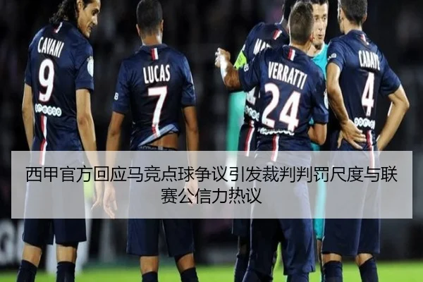 西甲官方回应马竞点球争议引发裁判判罚尺度与联赛公信力热议