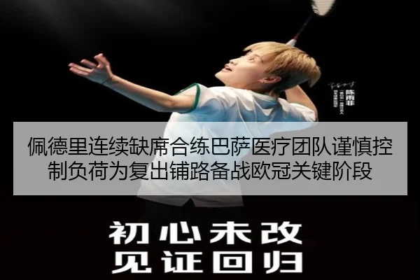 佩德里连续缺席合练巴萨医疗团队谨慎控制负荷为复出铺路备战欧冠关键阶段